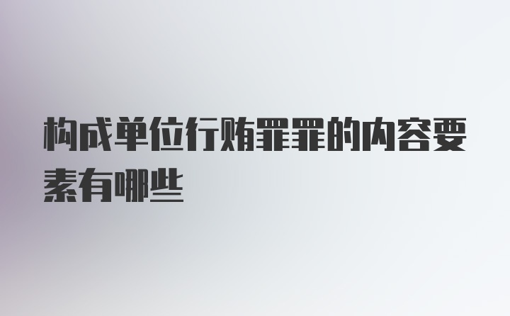 构成单位行贿罪罪的内容要素有哪些