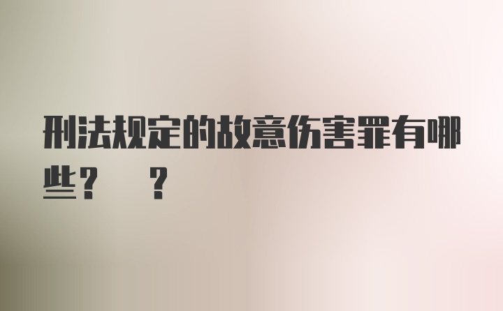 刑法规定的故意伤害罪有哪些? ?