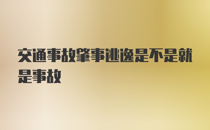 交通事故肇事逃逸是不是就是事故