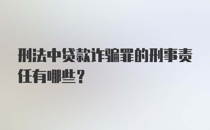 刑法中贷款诈骗罪的刑事责任有哪些？