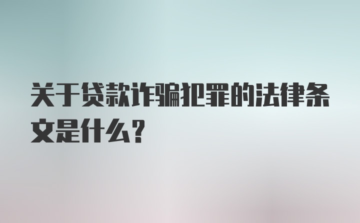 关于贷款诈骗犯罪的法律条文是什么？