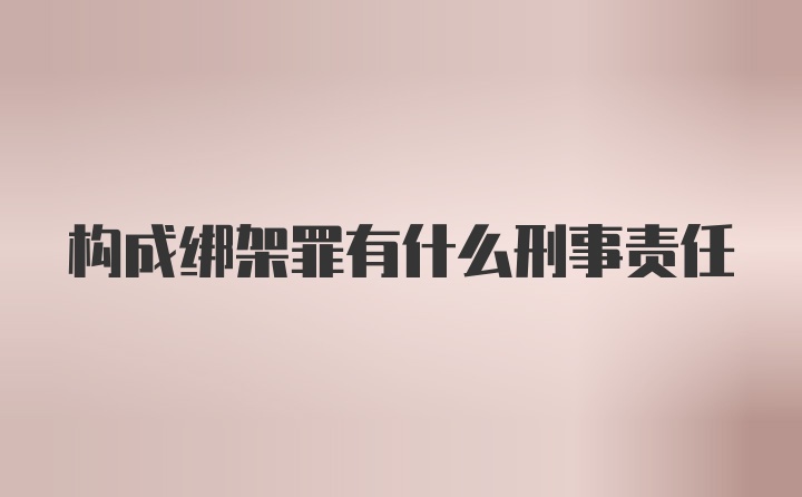 构成绑架罪有什么刑事责任