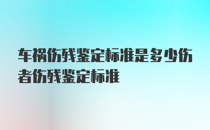 车祸伤残鉴定标准是多少伤者伤残鉴定标准