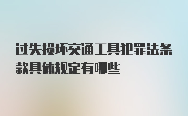 过失损坏交通工具犯罪法条款具体规定有哪些