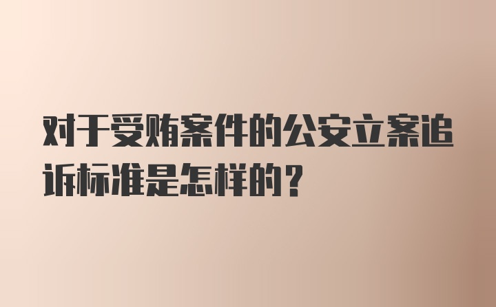 对于受贿案件的公安立案追诉标准是怎样的？