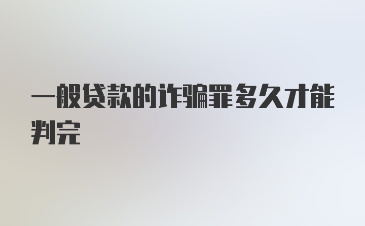 一般贷款的诈骗罪多久才能判完