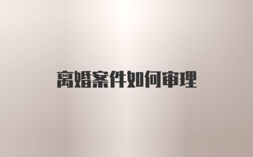 离婚案件如何审理