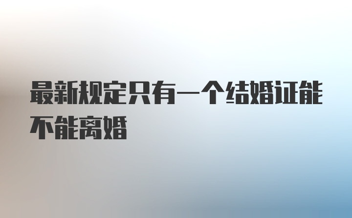 最新规定只有一个结婚证能不能离婚