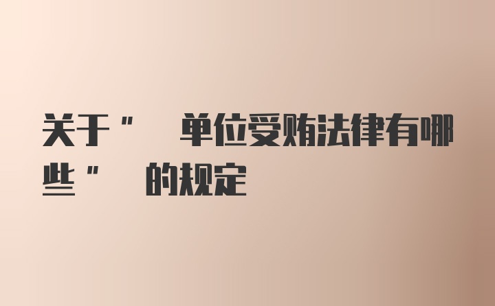 关于" 单位受贿法律有哪些" 的规定