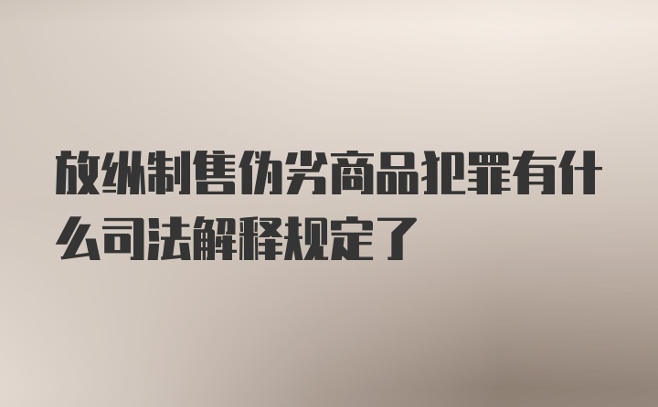 放纵制售伪劣商品犯罪有什么司法解释规定了