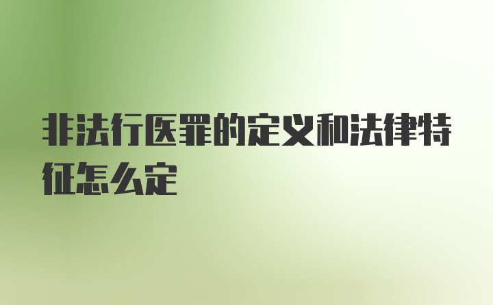 非法行医罪的定义和法律特征怎么定