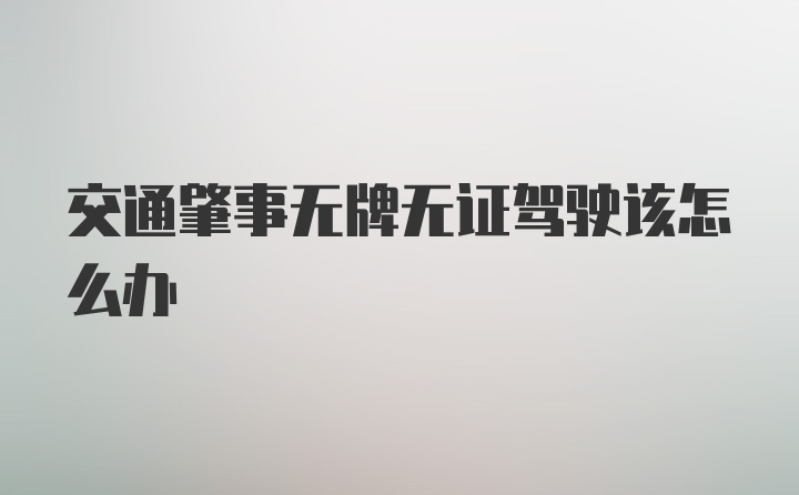 交通肇事无牌无证驾驶该怎么办