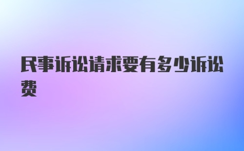 民事诉讼请求要有多少诉讼费