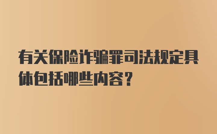 有关保险诈骗罪司法规定具体包括哪些内容?