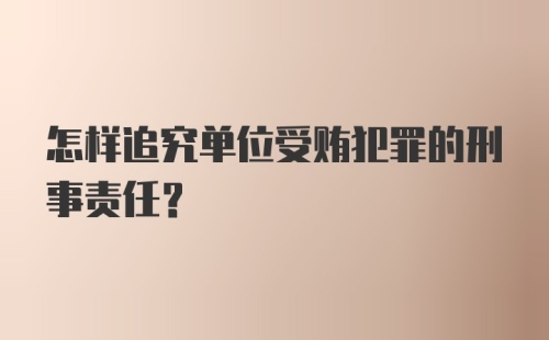 怎样追究单位受贿犯罪的刑事责任？