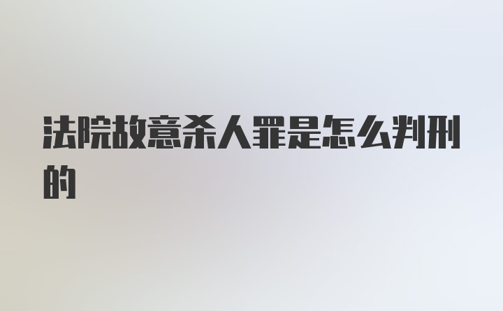 法院故意杀人罪是怎么判刑的