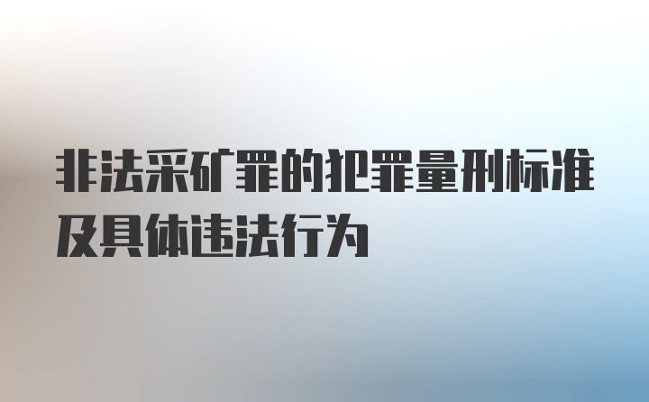 非法采矿罪的犯罪量刑标准及具体违法行为