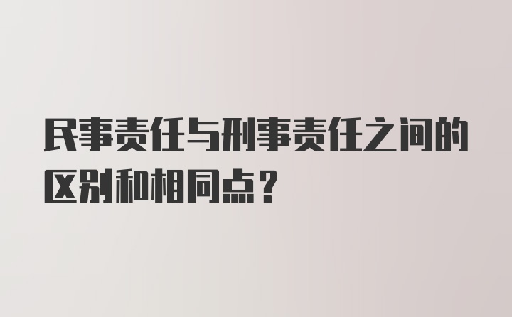 民事责任与刑事责任之间的区别和相同点？