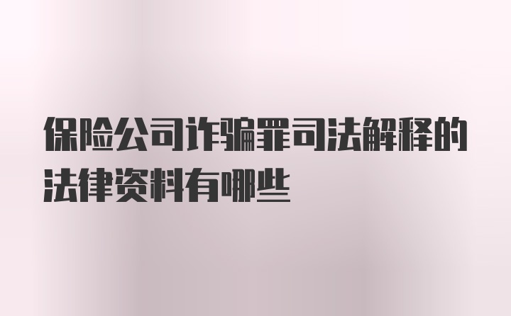 保险公司诈骗罪司法解释的法律资料有哪些