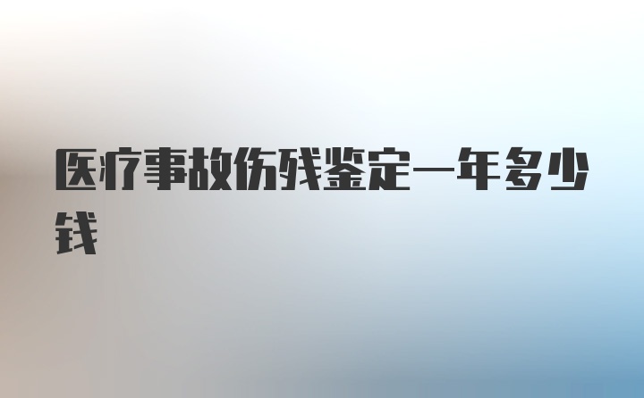 医疗事故伤残鉴定一年多少钱