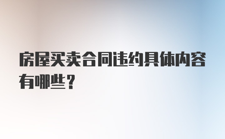 房屋买卖合同违约具体内容有哪些?