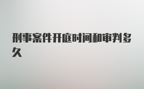 刑事案件开庭时间和审判多久