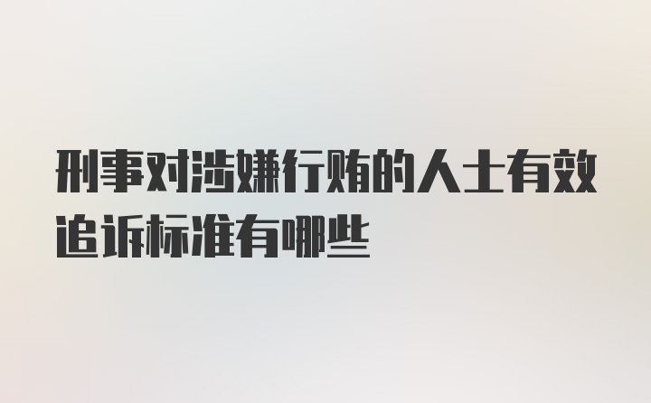 刑事对涉嫌行贿的人士有效追诉标准有哪些