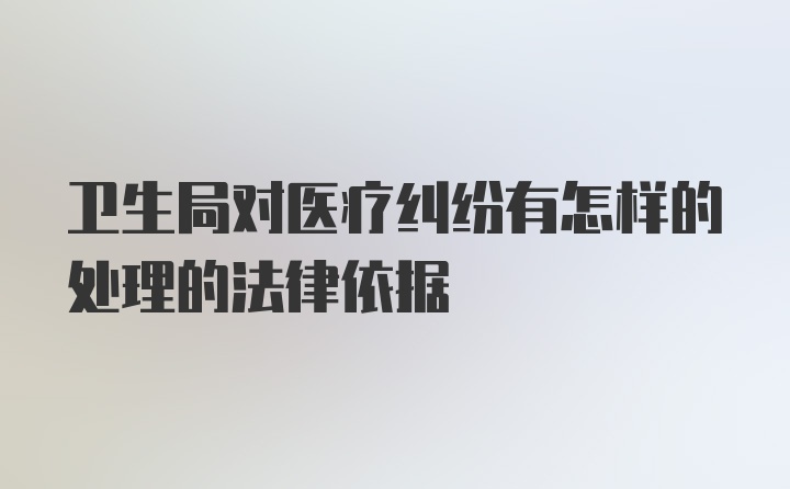 卫生局对医疗纠纷有怎样的处理的法律依据