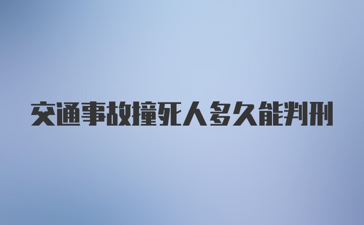 交通事故撞死人多久能判刑