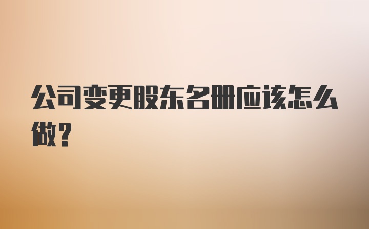 公司变更股东名册应该怎么做？