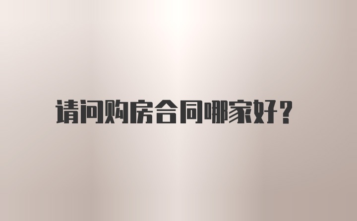 请问购房合同哪家好？