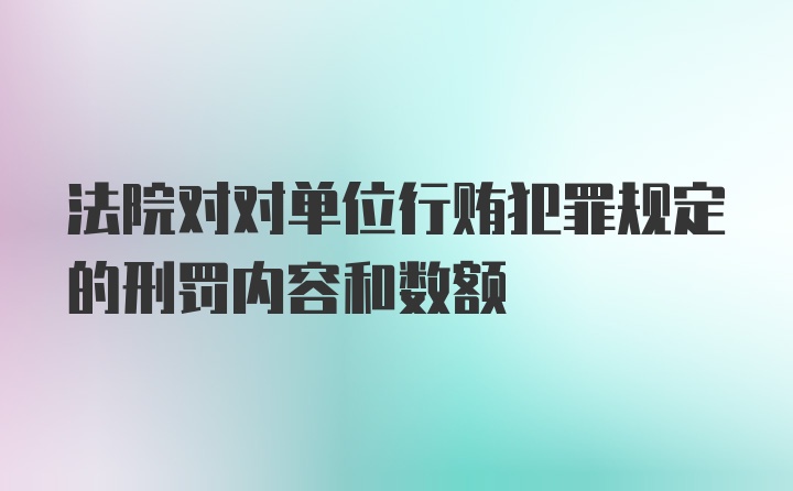 法院对对单位行贿犯罪规定的刑罚内容和数额