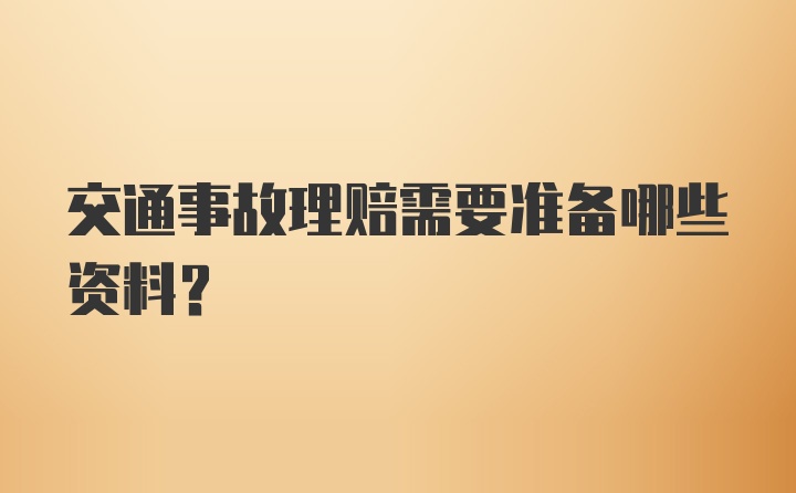 交通事故理赔需要准备哪些资料？