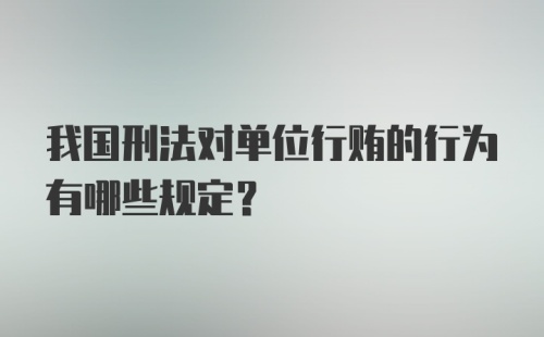 我国刑法对单位行贿的行为有哪些规定？