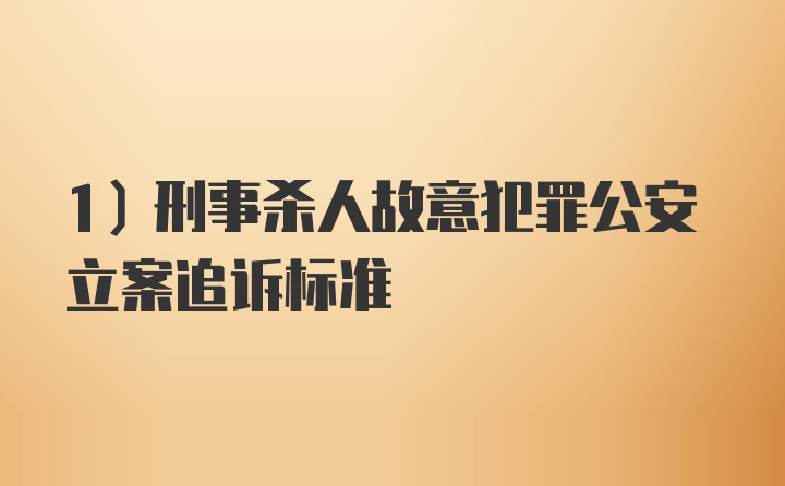 1）刑事杀人故意犯罪公安立案追诉标准