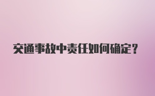 交通事故中责任如何确定？