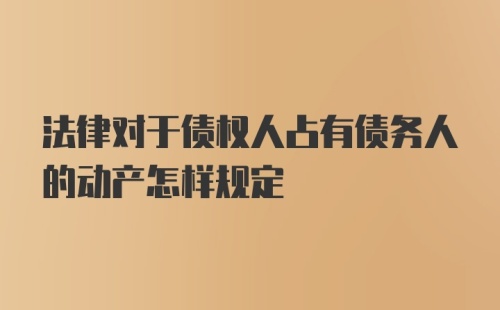 法律对于债权人占有债务人的动产怎样规定