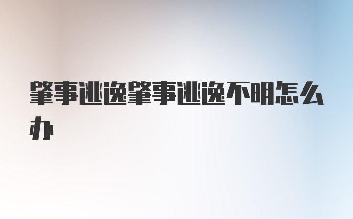 肇事逃逸肇事逃逸不明怎么办