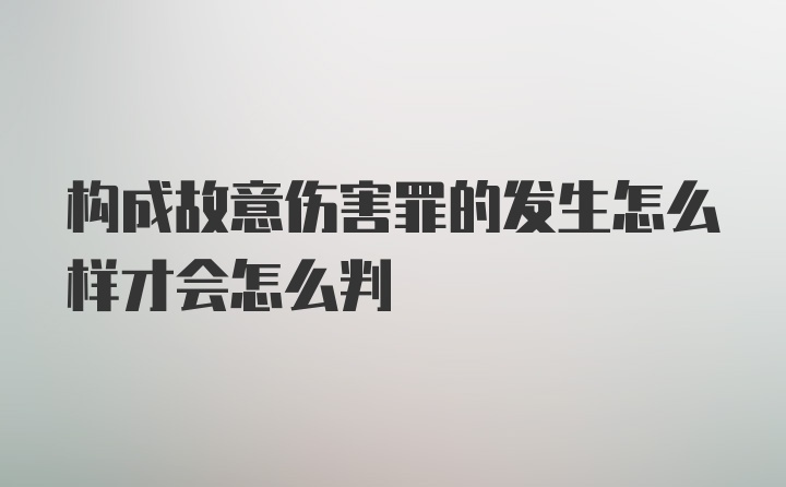 构成故意伤害罪的发生怎么样才会怎么判