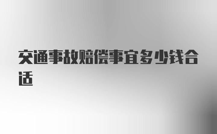 交通事故赔偿事宜多少钱合适