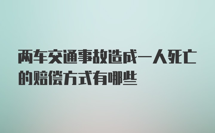 两车交通事故造成一人死亡的赔偿方式有哪些