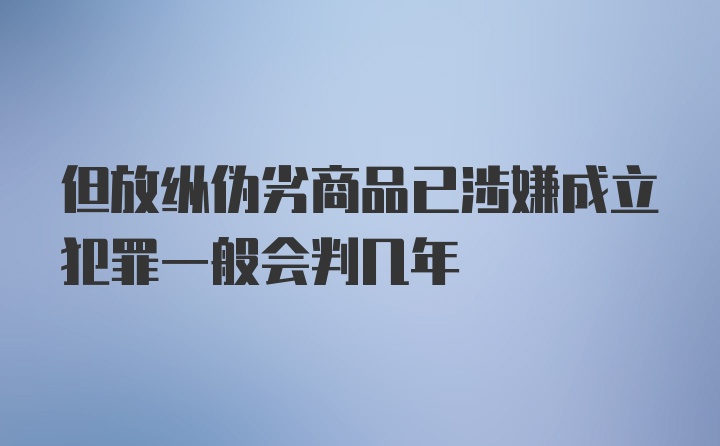 但放纵伪劣商品已涉嫌成立犯罪一般会判几年