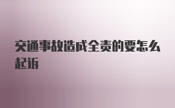 交通事故造成全责的要怎么起诉