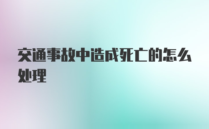 交通事故中造成死亡的怎么处理