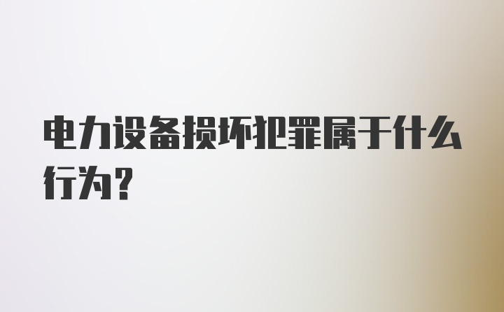 电力设备损坏犯罪属于什么行为？