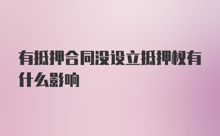 有抵押合同没设立抵押权有什么影响