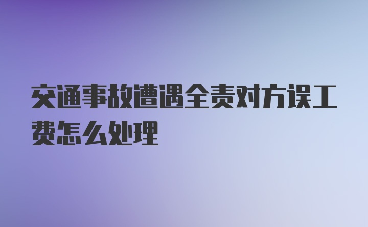 交通事故遭遇全责对方误工费怎么处理