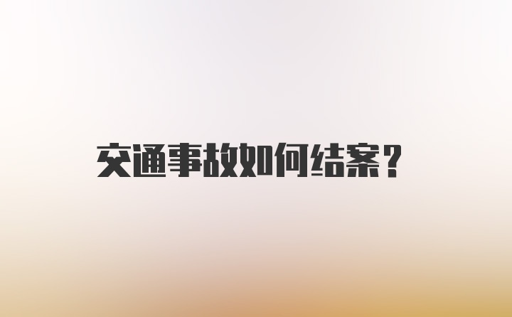 交通事故如何结案？