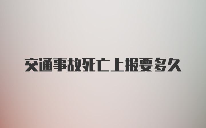 交通事故死亡上报要多久