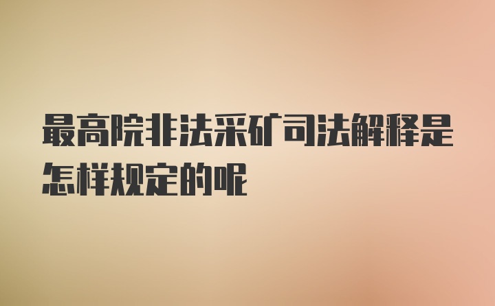 最高院非法采矿司法解释是怎样规定的呢